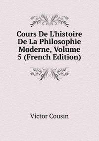 Cours De L'histoire De La Philosophie Moderne, Volume 5 (French Edition)
