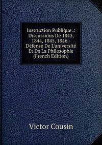 Instruction Publique .: Discussions De 1843, 1844, 1845, 1846.-D?fense De L'universit? Et De La Philosophie (French Edition)