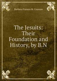 The Jesuits: Their Foundation and History, by B.N.