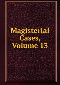 Magisterial Cases, Volume 13