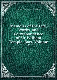 Memoirs of the Life, Works, and Correspondence of Sir William Temple, Bart, Volume 2