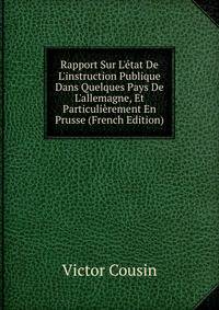 Rapport Sur L'?tat De L'instruction Publique Dans Quelques Pays De L'allemagne, Et Particuli?rement En Prusse (French Edition)