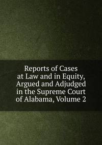 Reports of Cases at Law and in Equity, Argued and Adjudged in the Supreme Court of Alabama, Volume 2