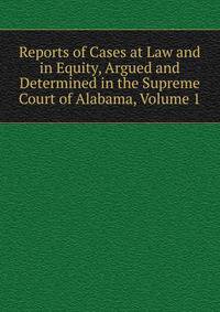 Reports of Cases at Law and in Equity, Argued and Determined in the Supreme Court of Alabama, Volume 1