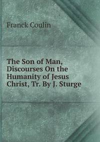 The Son of Man, Discourses On the Humanity of Jesus Christ, Tr. By J. Sturge.