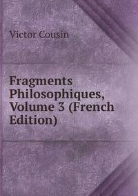 Fragments Philosophiques, Volume 3 (French Edition)