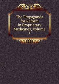 The Propaganda for Reform in Proprietary Medicines, Volume 1