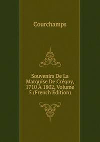 Souvenirs De La Marquise De Crequy, 1710 A 1802, Volume 5 (French Edition)
