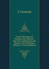 Trait? Th?orique Et Pratique Des Moteurs . Suivi De L'application Des Moteurs Aux Machines, Volume 1 (French Edition)