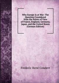 Why Europe Is at War: The Question Considered from the Points of View of France, England, Germany, Japan, and the United States (German Edition)