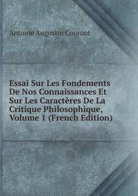Essai Sur Les Fondements De Nos Connaissances Et Sur Les Caracteres De La Critique Philosophique, Volume 1 (French Edition)
