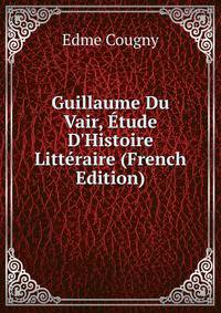 Guillaume Du Vair, ?tude D'Histoire Litt?raire (French Edition)