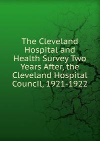 The Cleveland Hospital and Health Survey Two Years After, the Cleveland Hospital Council, 1921-1922