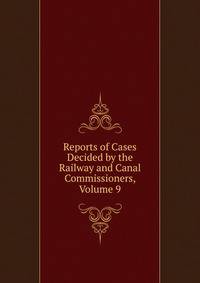 Reports of Cases Decided by the Railway and Canal Commissioners, Volume 9