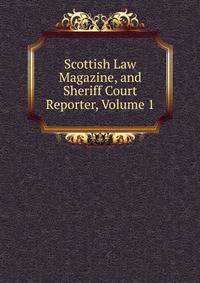 Scottish Law Magazine, and Sheriff Court Reporter, Volume 1