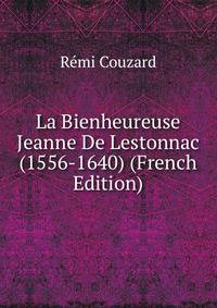 La Bienheureuse Jeanne De Lestonnac (1556-1640) (French Edition)