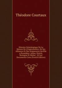 Histoire G?n?alogique De La Maison De L'Esperonni?re, De Ses Alliances Et Des Seigneuries Qu'Elle a Poss?d?es: Anjou, Poitou, Bretagne Et Maine, . Et Les Documents Cons (French Edition)