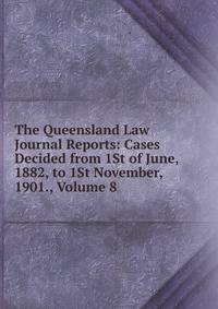 The Queensland Law Journal Reports: Cases Decided from 1St of June, 1882, to 1St November, 1901., Volume 8