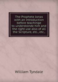 The Prophete Jonas with an introduction before teachinge to understonde him and the right use also of all the Scripture, etc., etc.,