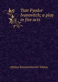 Tsar Fyodor Ivanovitch; a play in five acts