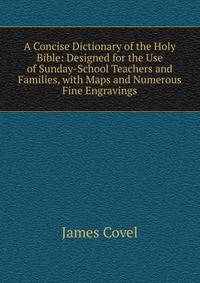 A Concise Dictionary of the Holy Bible: Designed for the Use of Sunday-School Teachers and Families, with Maps and Numerous Fine Engravings