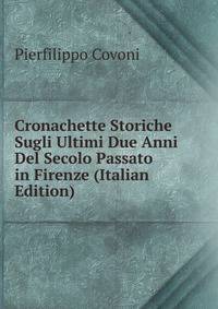 Cronachette Storiche Sugli Ultimi Due Anni Del Secolo Passato in Firenze (Italian Edition)