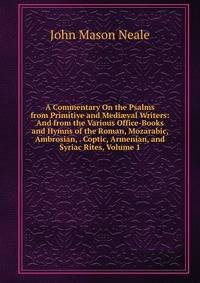 A Commentary On the Psalms from Primitive and Medi?val Writers: And from the Various Office-Books and Hymns of the Roman, Mozarabic, Ambrosian, . Coptic, Armenian, and Syriac Rites, Volume 1
