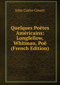 Quelques Poetes Americains: Longfellow, Whitman, Poe (French Edition)