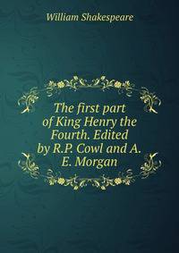 The first part of King Henry the Fourth. Edited by R.P. Cowl and A.E. Morgan