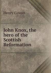 John Knox, the hero of the Scottish Reformation
