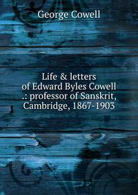 Life &amp; letters of Edward Byles Cowell .: professor of Sanskrit, Cambridge, 1867-1903.