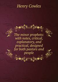 The minor prophets: with notes, critical, explanatory, and practical, designed for both pastors and people