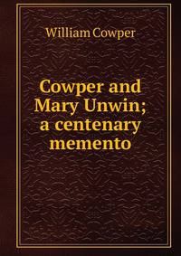 Cowper and Mary Unwin; a centenary memento