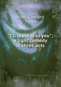 "I'll leave it to you"; a light comedy in three acts