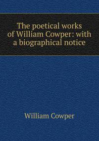 The poetical works of William Cowper: with a biographical notice