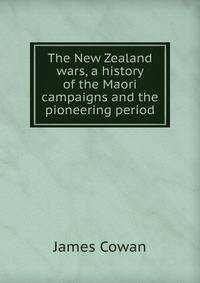 The New Zealand wars, a history of the Maori campaigns and the pioneering period