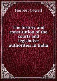 The history and constitution of the courts and legislative authorities in India