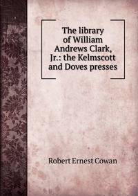 The library of William Andrews Clark, Jr.: the Kelmscott and Doves presses