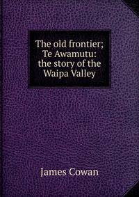 The old frontier; Te Awamutu: the story of the Waipa Valley
