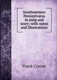 Southwestern Pennsylvania in song and story: with notes and illustrations