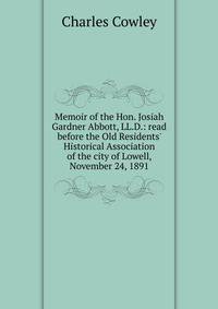 Memoir of the Hon. Josiah Gardner Abbott, LL.D.: read before the Old Residents' Historical Association of the city of Lowell, November 24, 1891