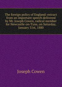 The foreign policy of England: extract from an important speech delivered by Mr. Joseph Cowen, radical member for Newcastle-on-Tyne, on Saturday, January 31st, 1880