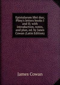 Epistularum libri duo, Pliny's letters books I and II; with introduction, notes, and plan, ed. by Janes Cowan (Latin Edition)
