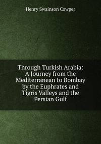 Through Turkish Arabia: A Journey from the Mediterranean to Bombay by the Euphrates and Tigris Valleys and the Persian Gulf