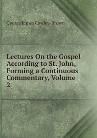 Lectures On the Gospel According to St. John, Forming a Continuous Commentary, Volume 2