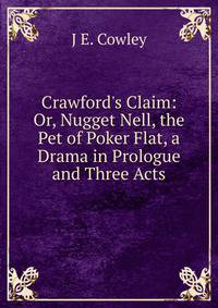 Crawford's Claim: Or, Nugget Nell, the Pet of Poker Flat, a Drama in Prologue and Three Acts
