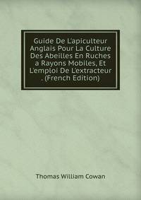 Guide De L'apiculteur Anglais Pour La Culture Des Abeilles En Ruches a Rayons Mobiles, Et L'emploi De L'extracteur . (French Edition)