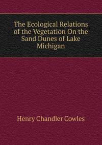 The Ecological Relations of the Vegetation On the Sand Dunes of Lake Michigan