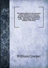 The Modern Gilpin, Or, the Adventures of John Oldstock: In an Excursion by Steam from London to Rochester Bridge : Containing a Passing Glance at the . Places On the Thames and Medway : With Notes