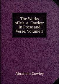 The Works of Mr. A. Cowley: In Prose and Verse, Volume 3
